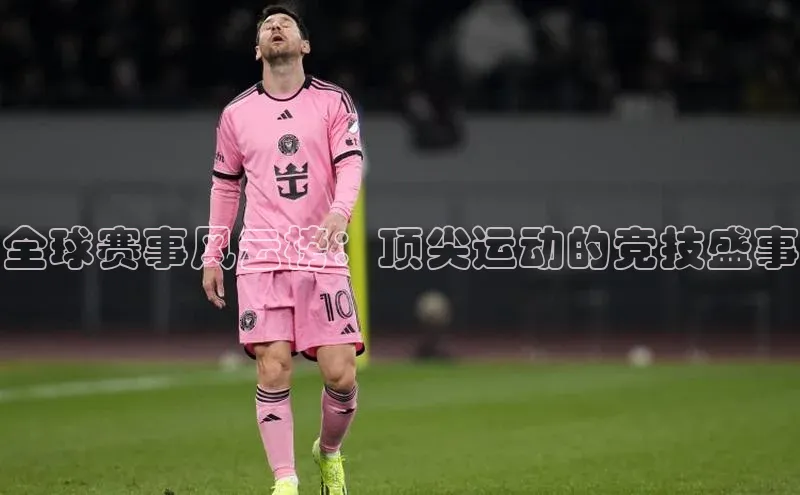 全球赛事风云榜：顶尖运动的竞技盛事