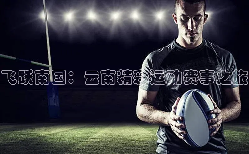 飞跃南国：云南精彩运动赛事之旅