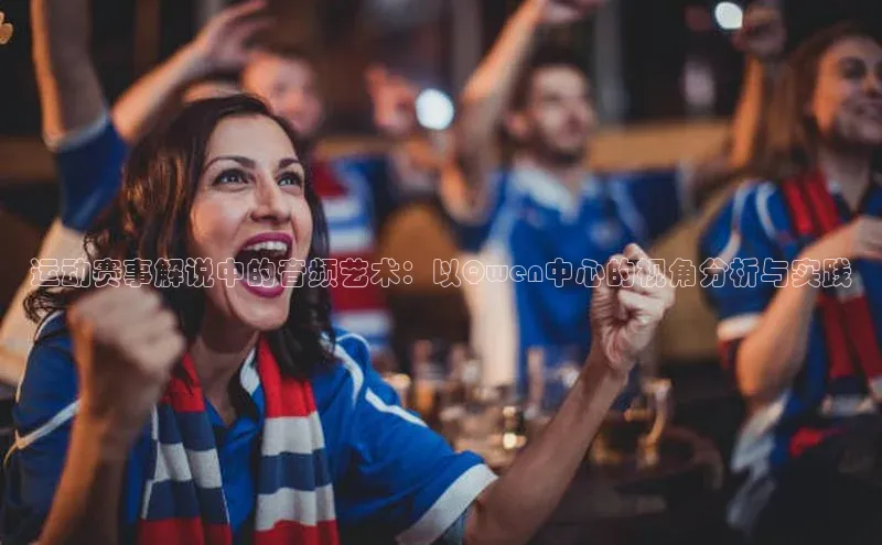 运动赛事解说中的音频艺术：以Qwen中心的视角分析与实践