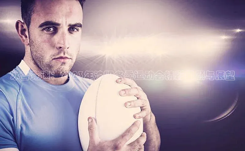 冰雪竞速：2023年沈阳冬季运动会精彩回顾与展望