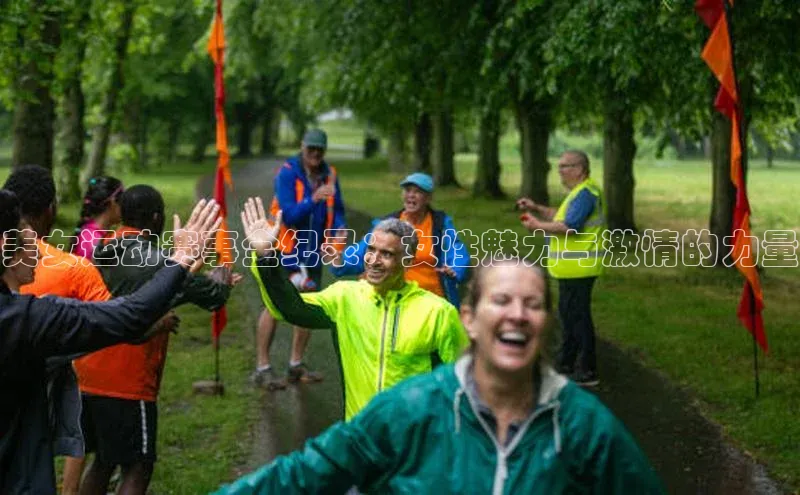 美女运动赛事全纪录：女性魅力与激情的力量