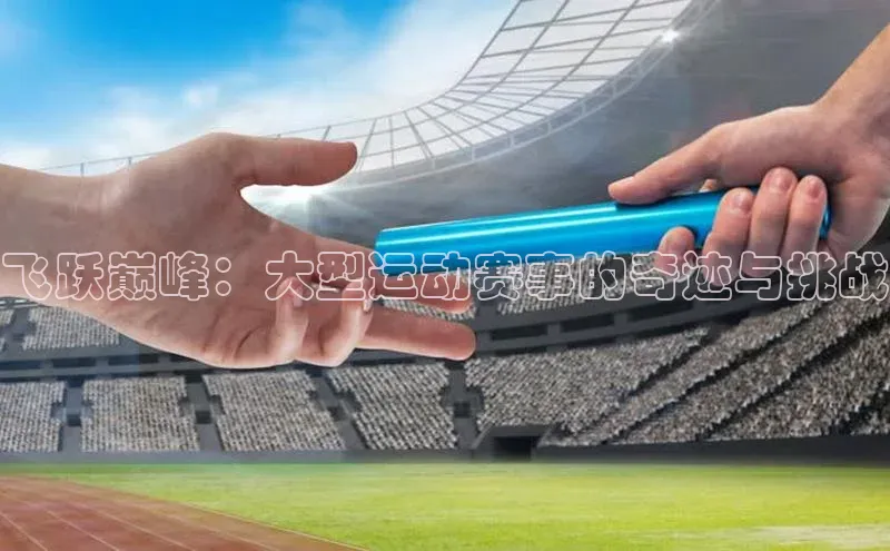 飞跃巅峰：大型运动赛事的奇迹与挑战