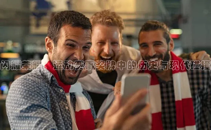 闪耀荣耀：运动赛事奖牌中的历史与现代碰撞