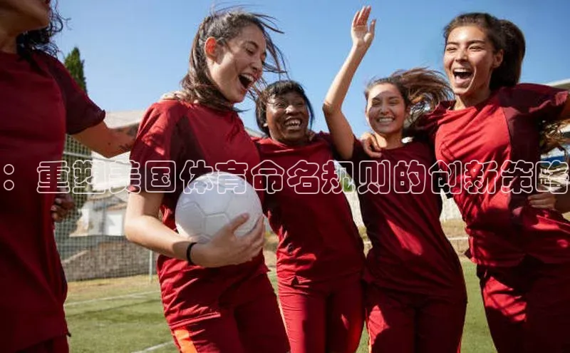 ：重塑美国体育命名规则的创新策略