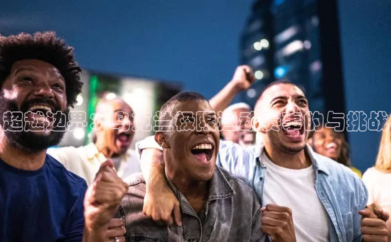 超越边界：乌克兰极限运动赛事的与挑战