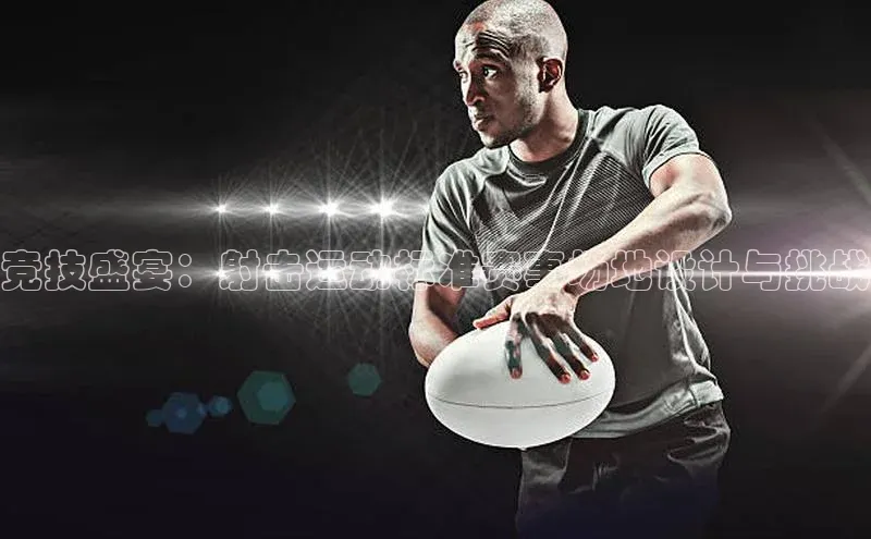 竞技盛宴：射击运动标准赛事场地设计与挑战