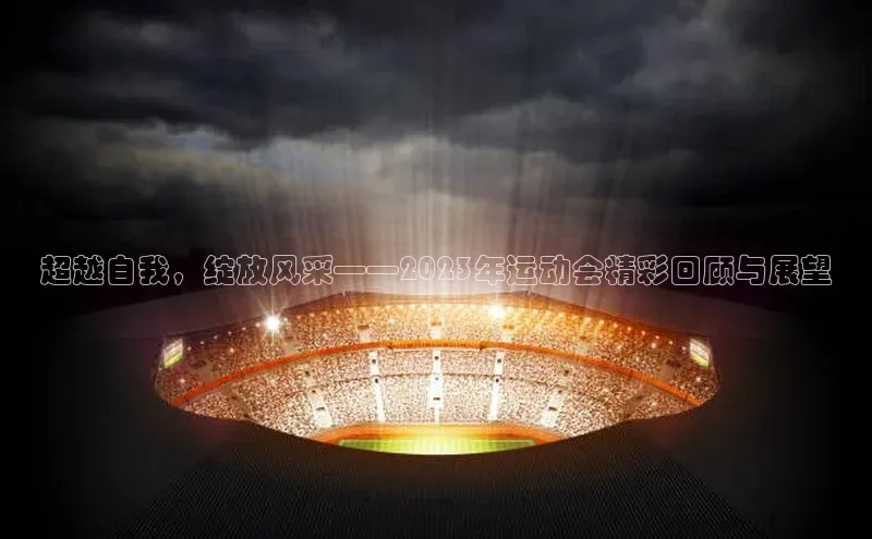 超越自我，绽放风采——2023年运动会精彩回顾与展望