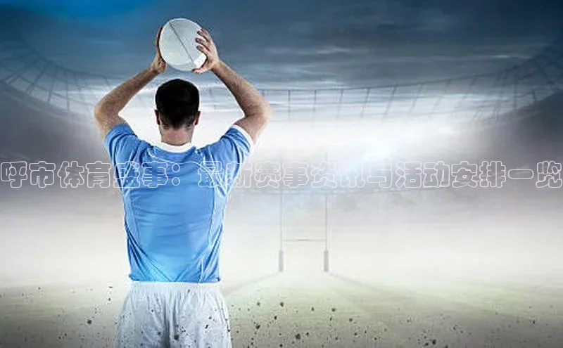 呼市体育盛事：最新赛事资讯与活动安排一览