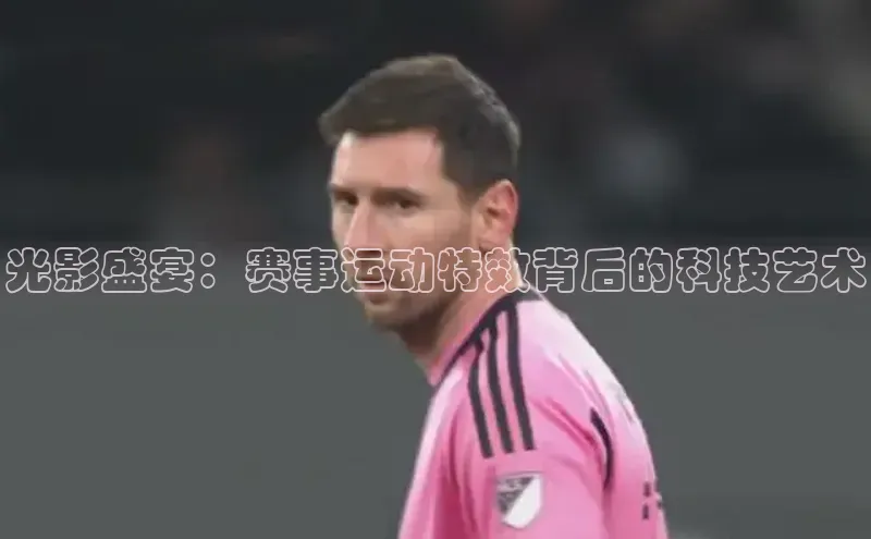 光影盛宴：赛事运动特效背后的科技艺术