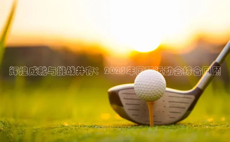 辉煌成就与挑战并存：2023年国际运动会综合回顾
