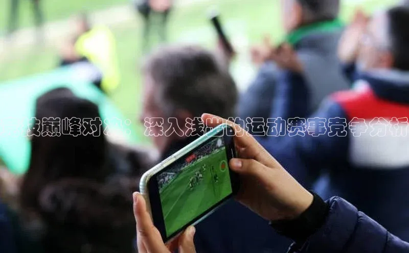竞技巅峰对决：深入浅出的运动赛事竞争分析
