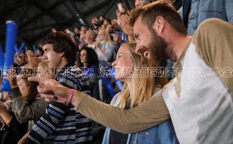 西湖边的夏日狂欢：杭州热门运动赛事推荐大全