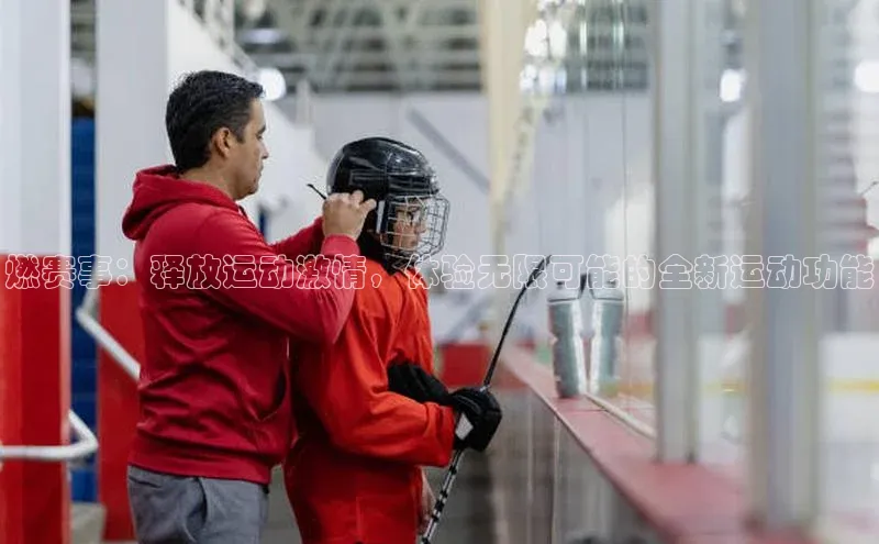 燃赛事：释放运动激情，体验无限可能的全新运动功能